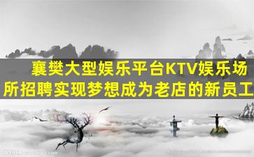 襄樊大型娱乐平台KTV娱乐场所招聘实现梦想成为老店的新员工